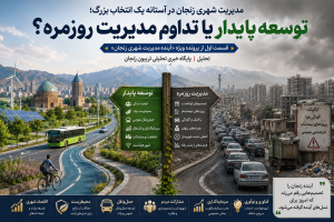مدیریت شهری زنجان در آستانه یک انتخاب بزرگ؛ توسعه پایدار یا تداوم مدیریت روزمره؟